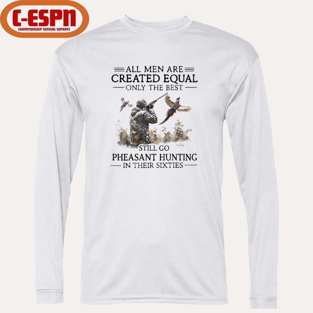 All Men Are Created Equal Only The Best Still Go Pheasant Hunting In Their 60s Shirt