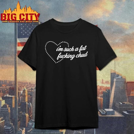 I’m such a fat fucking chud shirt