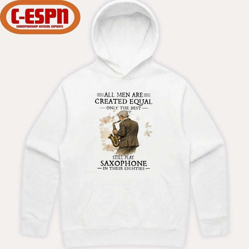 All Men Are Created Equal Only The Best Still Play SAXOPHONE In Their Eighties Shirt