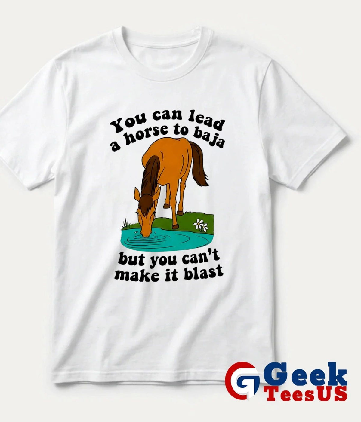 You can lead a horse to baja but you can’t make it blast shirt