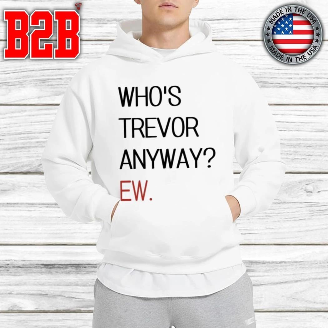 Who’s Trevor Anyway Ew Shirt