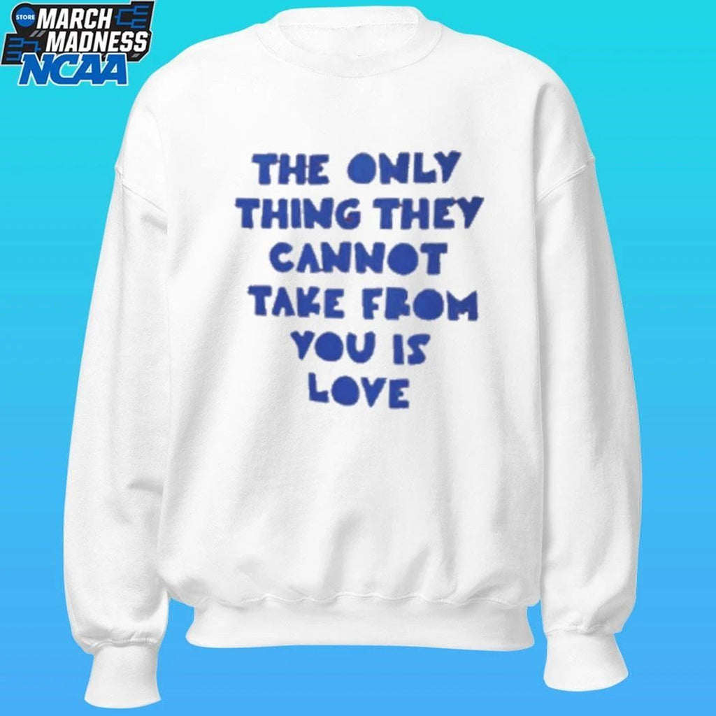 The Only Thing They Cannot Take From You Is Love Shirt