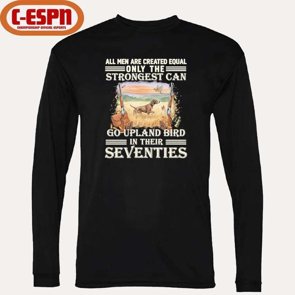 All Men Are Equal Only The Strongest Can Go Upland Bird Hunting In Their Seventies Shirt