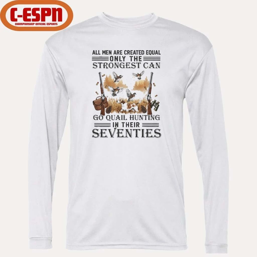 All Men Are Equal Only The Strongest Can Go Quail Hunting In Their Seventies Shirt