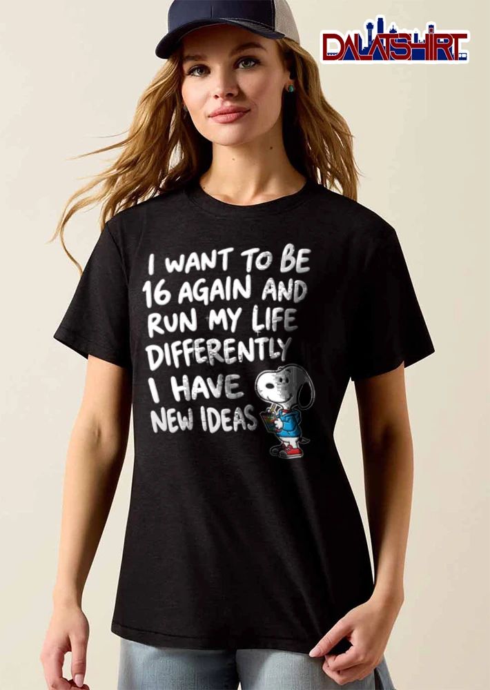 Peanuts I Want To Be 16 Again And Run My Life Differently I Have New Ideas shirt