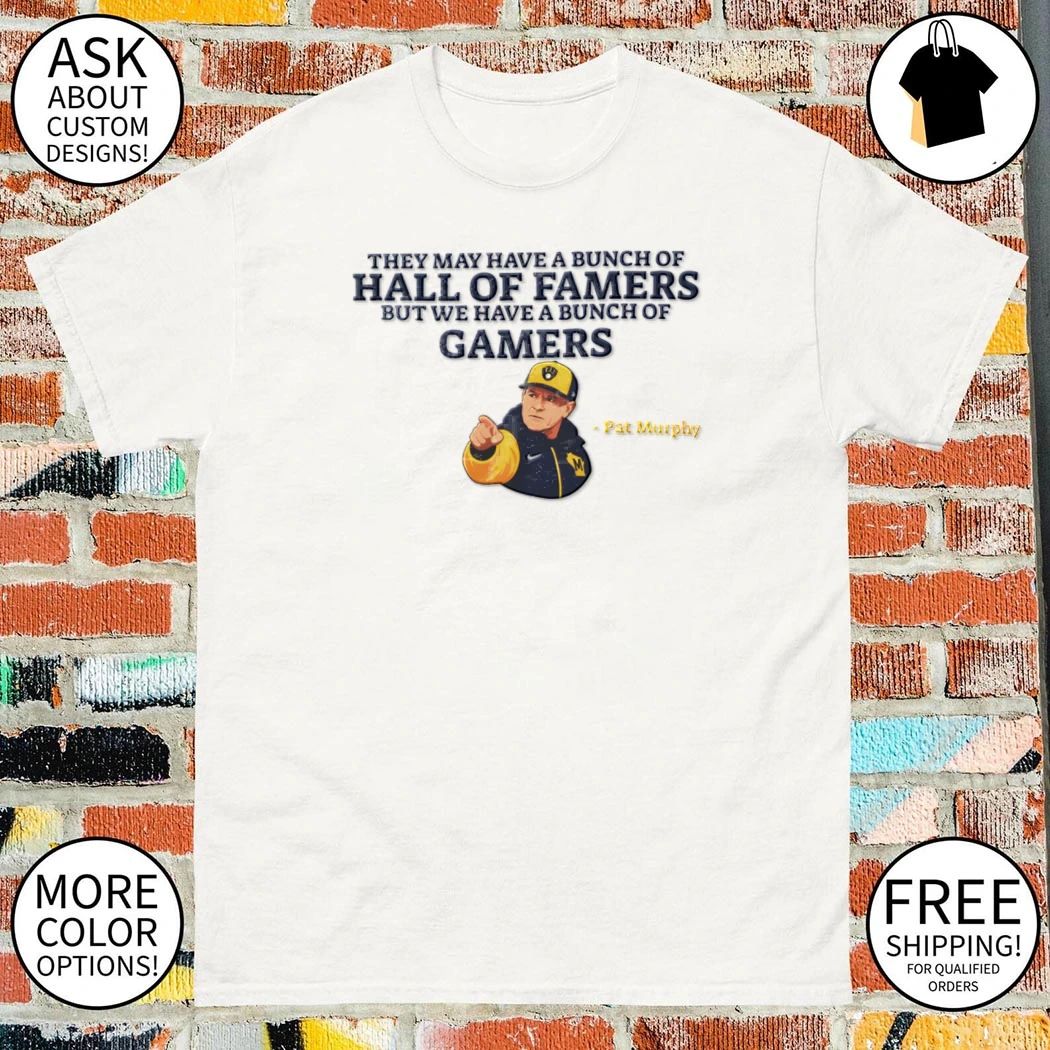 Pat Murphy they may have a bunch of hall of famers but we have a bunch of gamers shirt