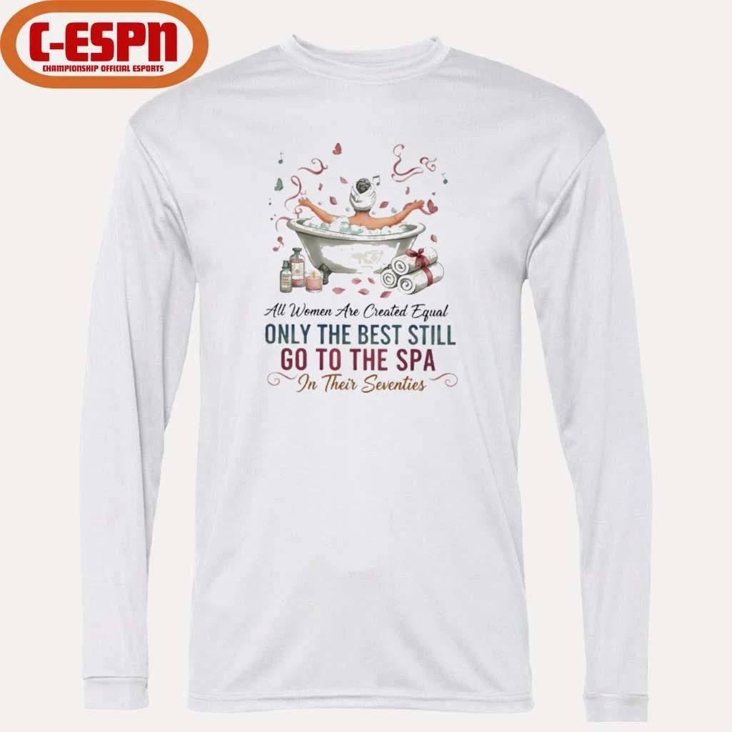 All Women Are Created Equal Only The Best Still Go To The Spa In Their Seventies Shirt