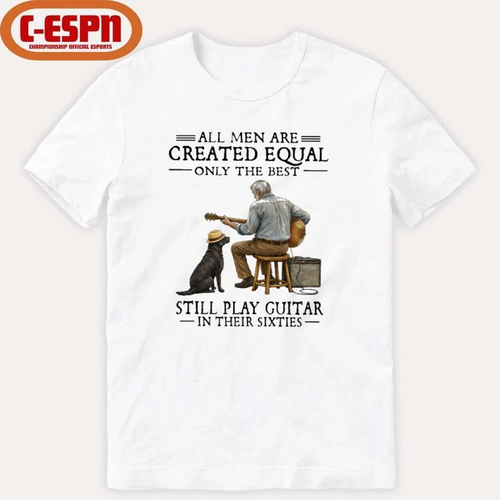 All Men Are Created Equal Only The Best Still Play Guitar In Their Sixties Shirt