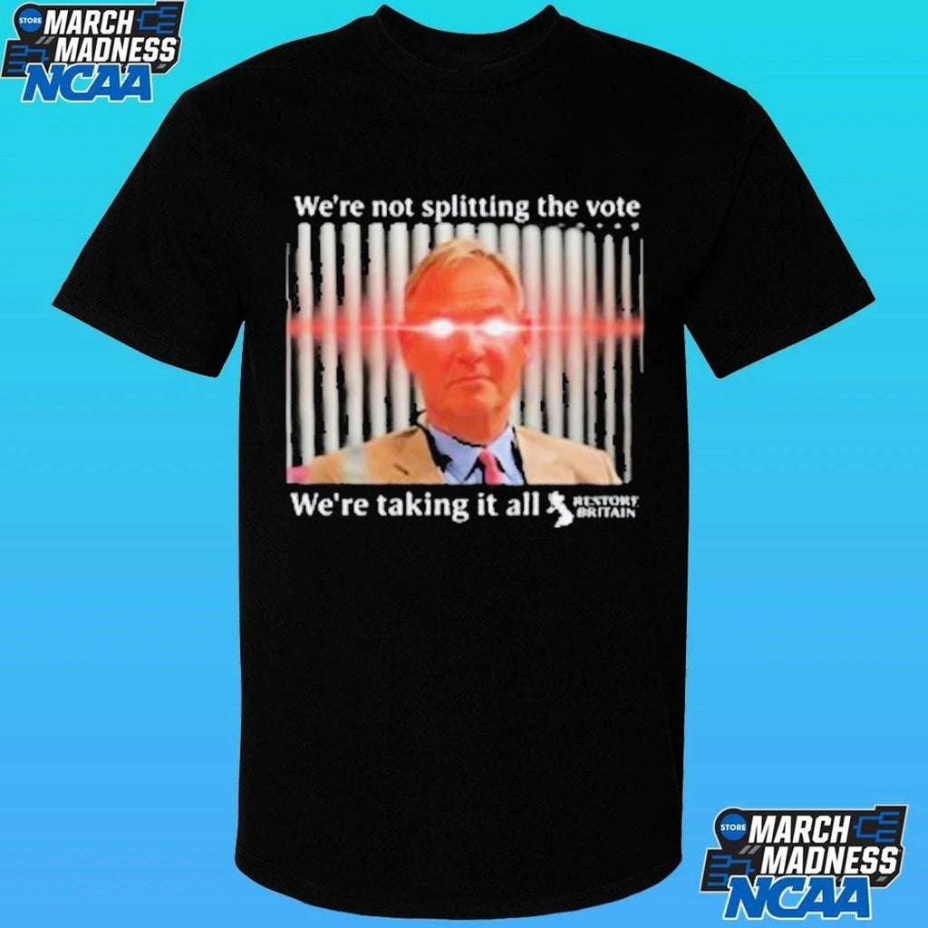 We’re Not Splitting The Vote We’re Taking It All Restore Britain Shirt