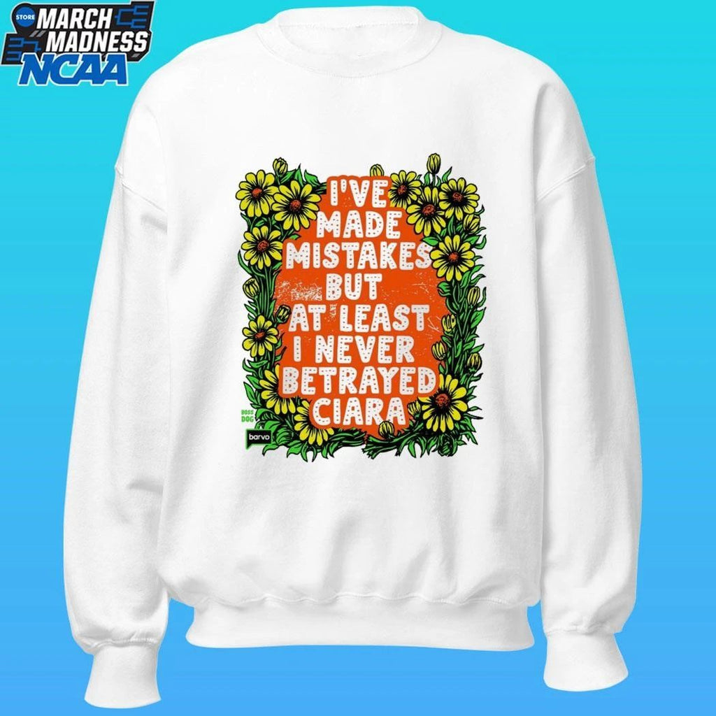 I’ve Made Mistakes But At Least I Never Betrayed Ciara Shirt