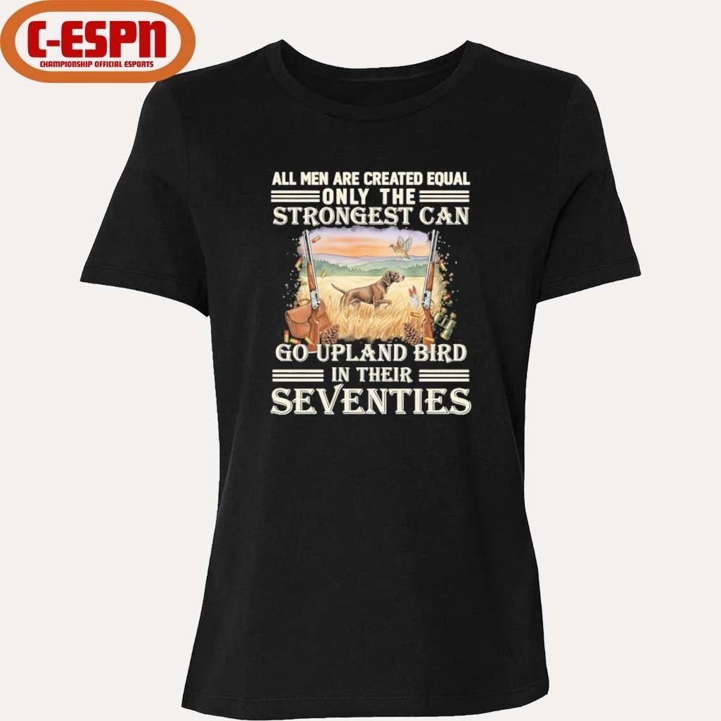 All Men Are Equal Only The Strongest Can Go Upland Bird Hunting In Their Seventies Shirt