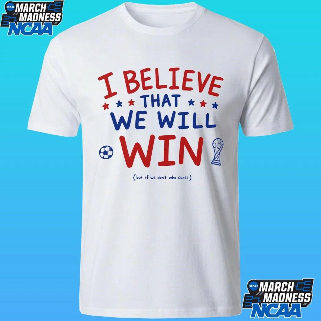 I Believe That We Will Win But If We Don’t Who Cares Shirt