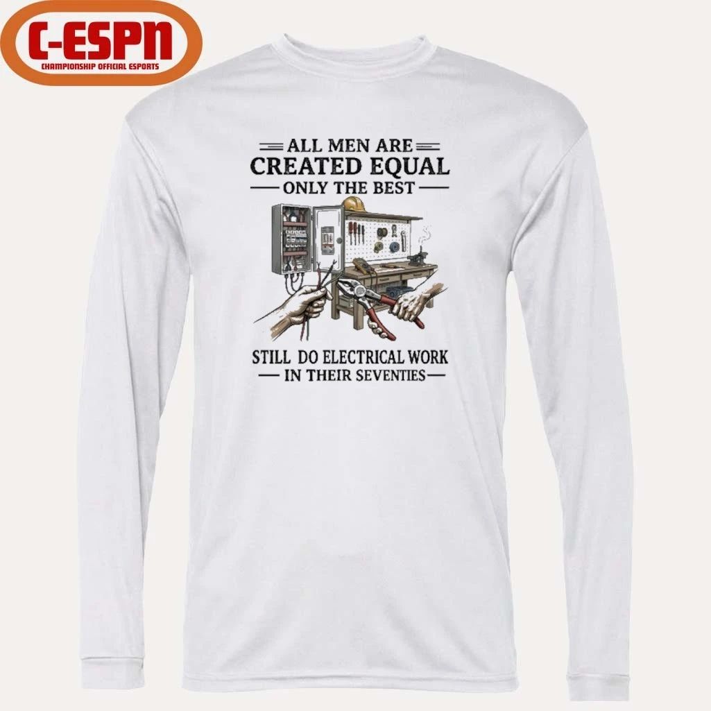 All Men Are Created Equal Only The Best Still Do Electrical Work In Their Seventies Shirt