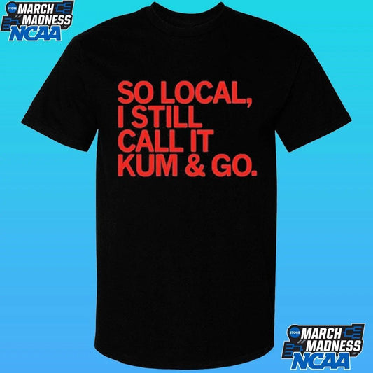 So Local I Still Call It Kum And Go Shirt