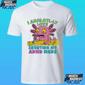 I Axolotl-ly Love Snorting My Adhd Meds Shirt