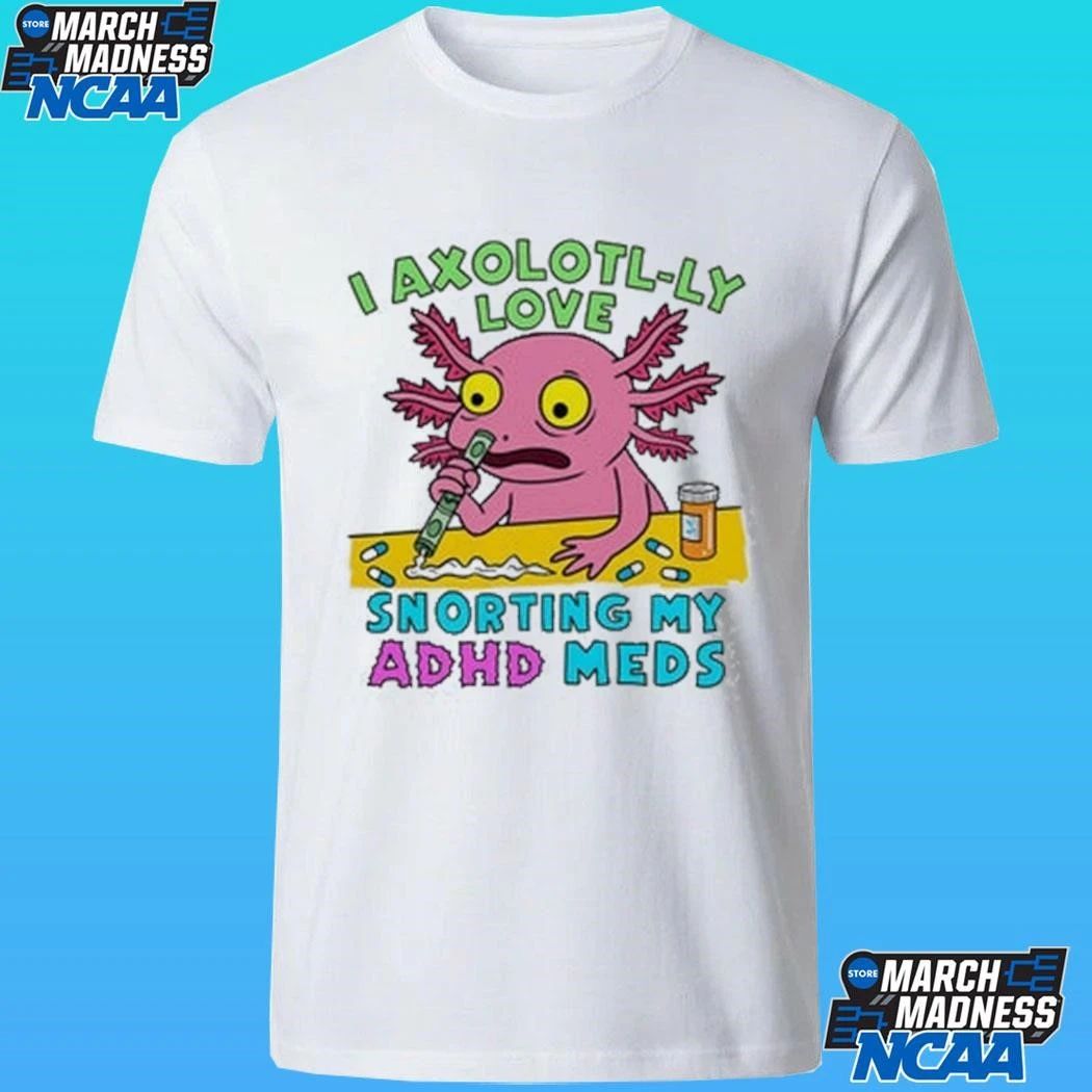 I Axolotl-ly Love Snorting My Adhd Meds Shirt