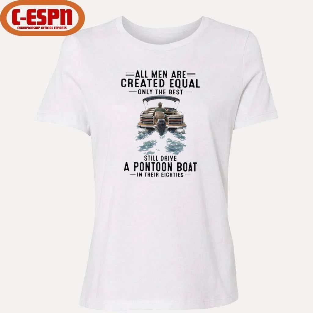 All Men Are Created Equal Only The Best Still Drive A Pontoon Boat In Their Eighties Shirt