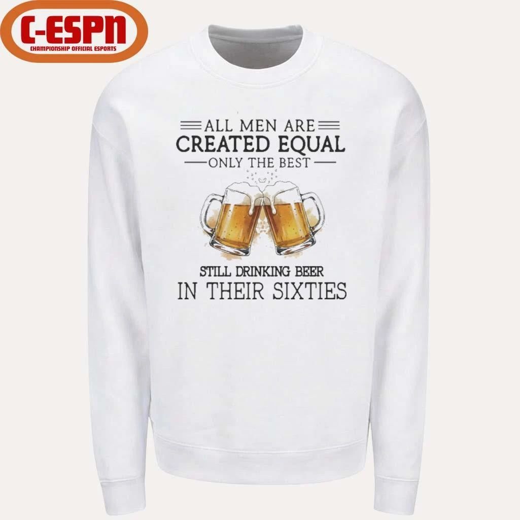 All Men Are Created Equal Only The Best Still Drinking Beer In Their Sixties Shirt
