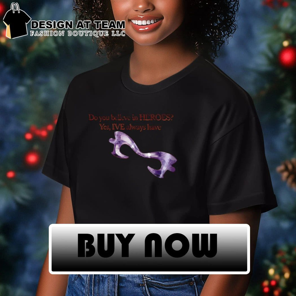 Do You Believe In Heroes Yes Ive Always Have shirt