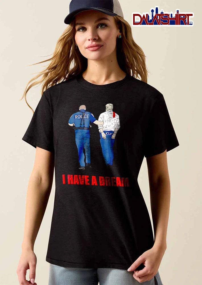 I Have A Dream police officer escorting handcuffed man shirt