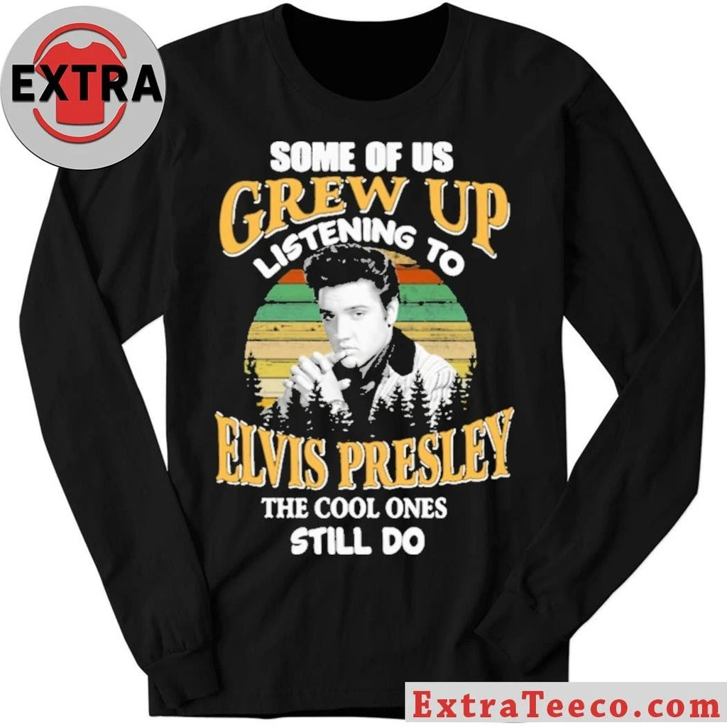 Some Of Us Grew Up Listening To Elvis Presley The Cool Ones Still Do Shirt