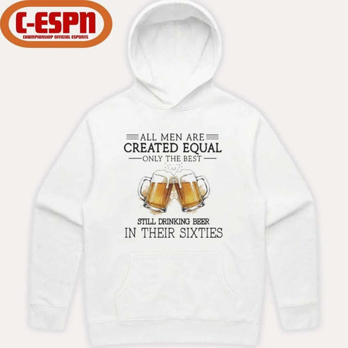 All Men Are Created Equal Only The Best Still Drinking Beer In Their Sixties Shirt