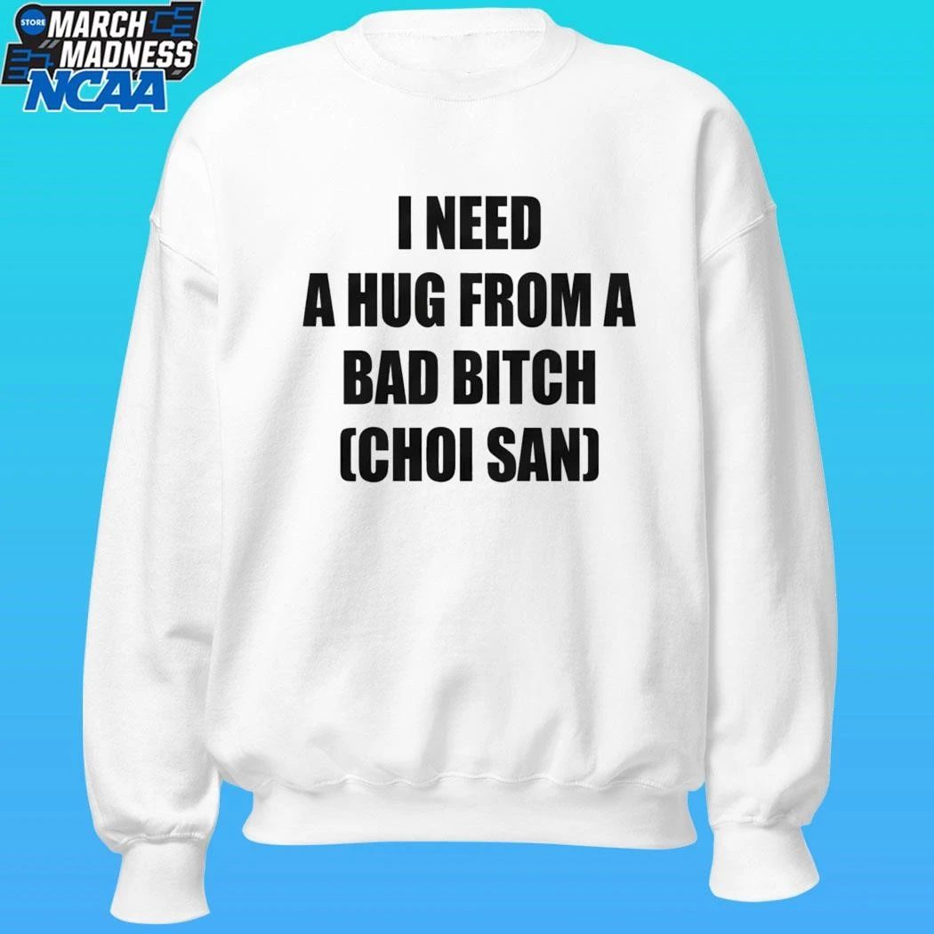 I Need A Hug From A Bad Bitch Choi San Shirt