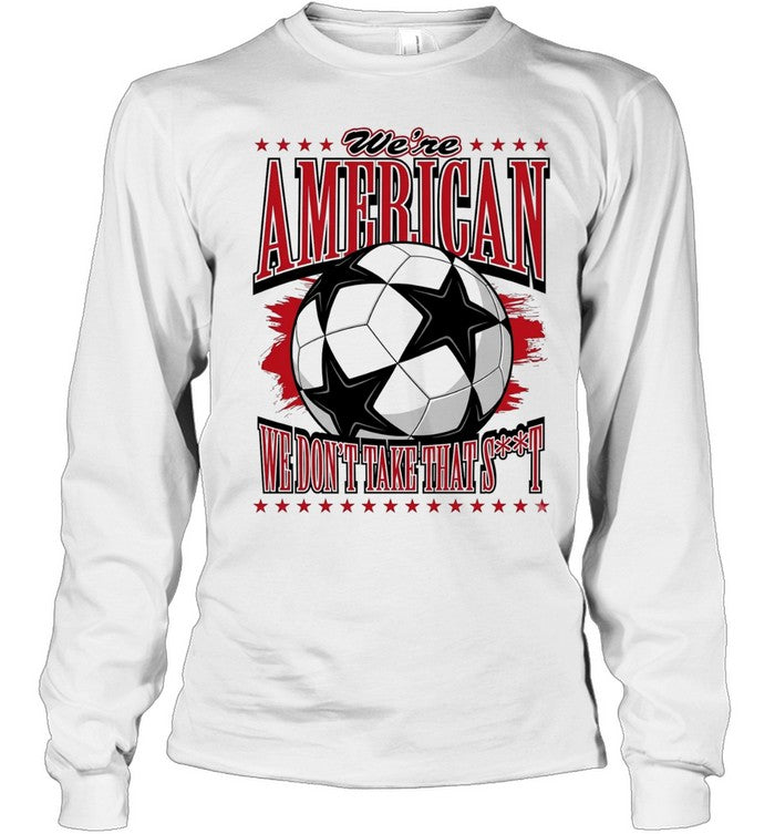 We’re American we don’t take that shit soccer ball Unisex T-Shirt