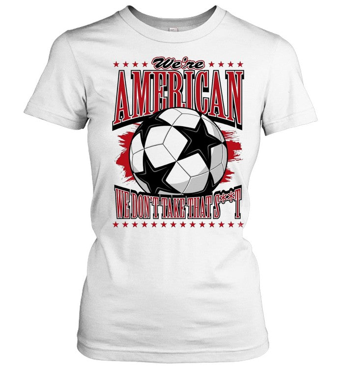 We’re American we don’t take that shit soccer ball Unisex T-Shirt