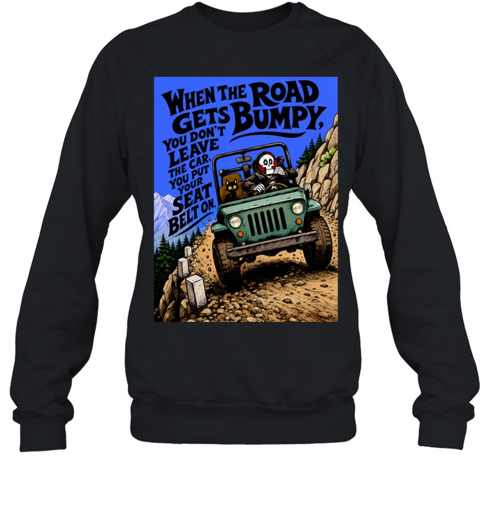 When the Road Gets Bumpy You Don’t Leave the Car You Put Your Seat Belt On Unisex T-Shirt