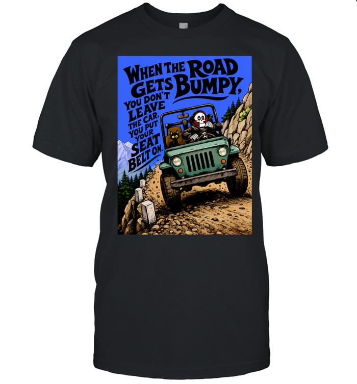 When the Road Gets Bumpy You Don’t Leave the Car You Put Your Seat Belt On Unisex T-Shirt