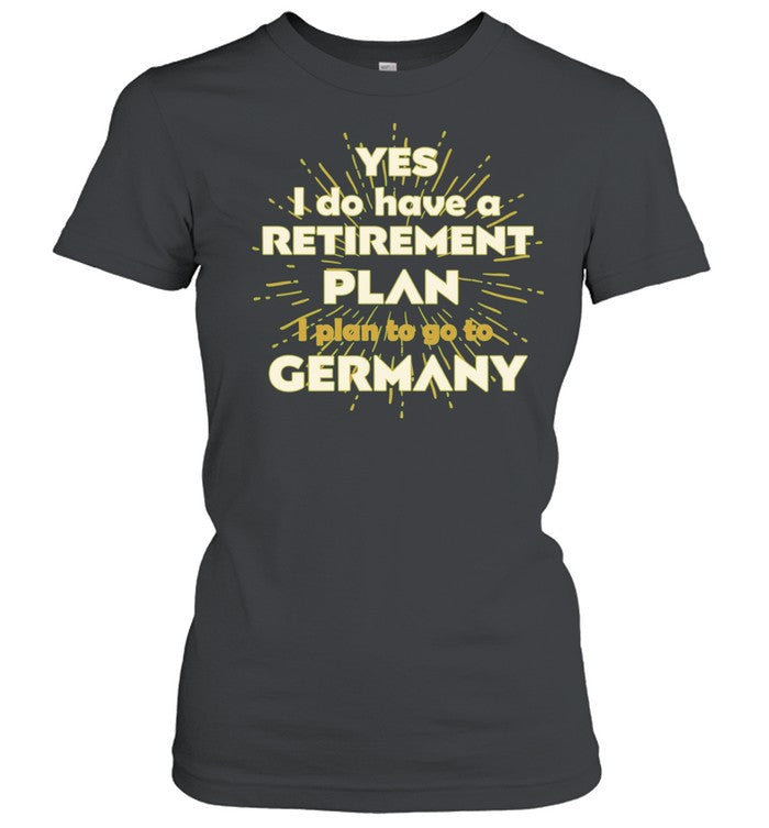 Yes I do have a retirement plan I plan to go to Germany Unisex T-Shirt