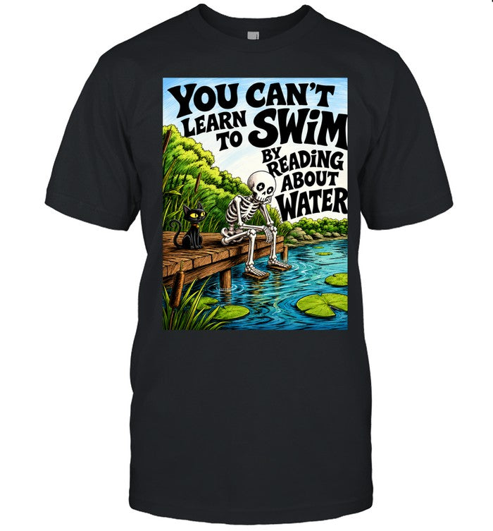 You Can’t Learn to Swim by Reading About Water Unisex T-Shirt