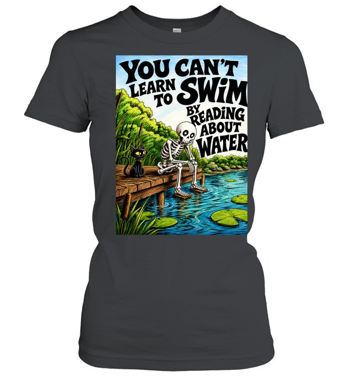 You Can’t Learn to Swim by Reading About Water Unisex T-Shirt