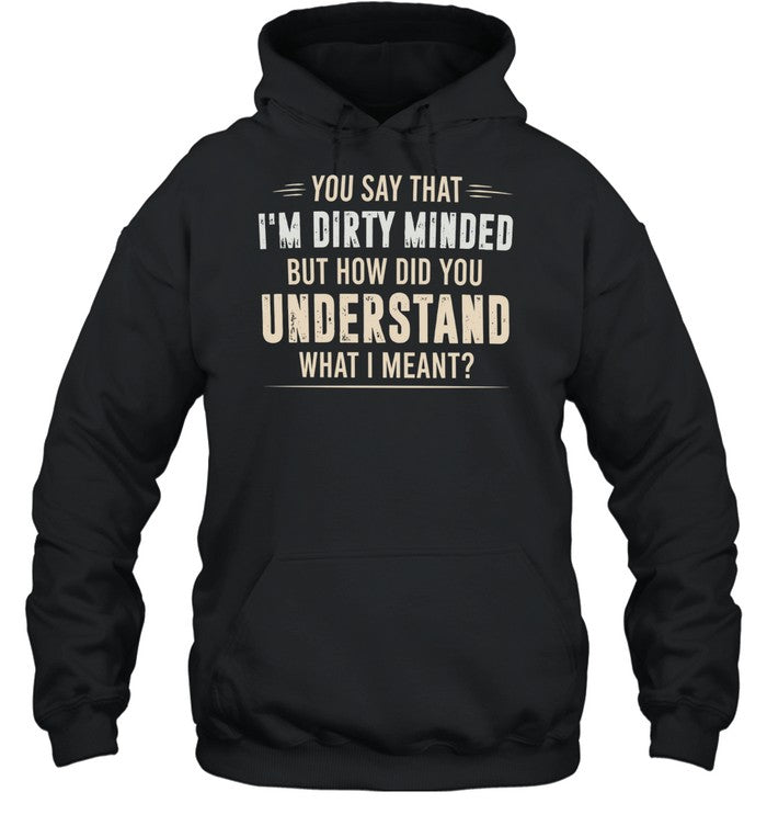 You say that I’m dirty minded but how did you understand what I meant Unisex T-Shirt