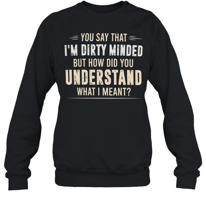 You say that I’m dirty minded but how did you understand what I meant Unisex T-Shirt
