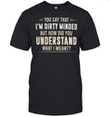 You say that I’m dirty minded but how did you understand what I meant Unisex T-Shirt